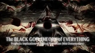 The BLACK GOO THEORY of EVERYTHING (mini-documentary): Bible Prophecy & the Black Goo Awakening