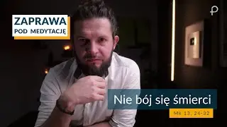 ZAPRAWA [Mk 13, 24-32] Nie bój się śmierci