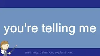 you're telling me