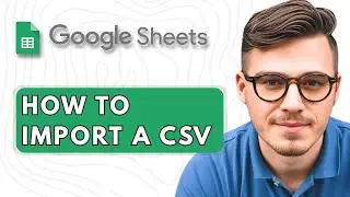 How to Import a CSV in Google Sheets [2025 Guide]