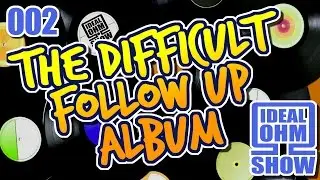 The Ideal Ohm Show - Episode 2: The Difficult Follow Up Album