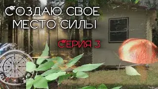 СОЗДАЮ СВОЁ МЕСТО СИЛЫ. Серия 3