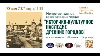 Межрегиональные краеведческие чтения «Историко-культурное наследие древних городов»