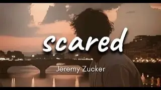 JEREMY ZUCKER - SCARED (LYRICS)