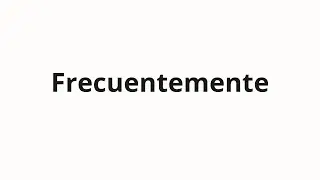 How to pronounce Frecuentemente