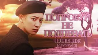 Попробуй не подпевать челлендж K- POP VER.  Часть 2 (ПЕРЕЗАЛИВ!!!)