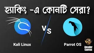 Kali Linux vs Parrot os | Best OS For Ethical Hacking | Hacking operating system | Amader Canvas