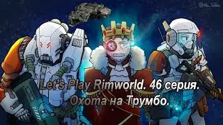 Let's Play Rimworld. 46 серия.  Охота на Трумбо