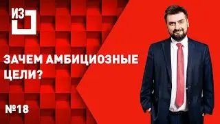 Зачем амбициозные цели? Сергей Маисурадзе. Выпуск #18