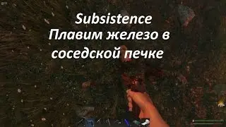SUBSISTENCE Плавим железо в соседской печке