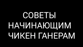 СОВЕТЫ НАЧИНАЮЩИМ ЧИКЕН ГАНЕРАМ!