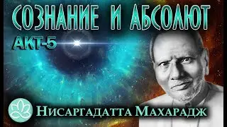 Нисаргадатта Махарадж\Сознание и Абсолют\Акт5