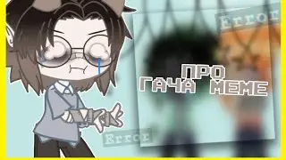 | ПРО ГАЧА МЕМЕ |