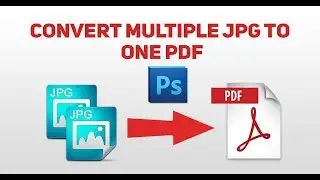 Convert Multiple JPG into One PDF in Photoshop with Automate batch