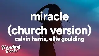 Calvin Harris & Ellie Goulding - Miracle (Church Version) (Lyrics)