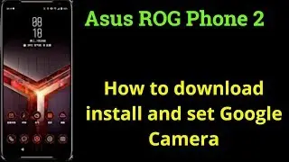 How to install download Google Camera gcam 6.1 for Asus ROG Phone 2