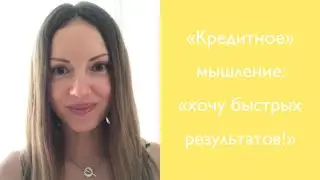 Быстрые результаты и "кредитное" мышление.