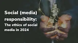 Social (media) responsibility: The ethics of social media in 2024