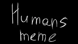 Humans meme (very lazy)