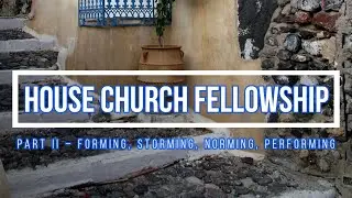 HOUSE CHURCH FELLOWSHIP (Part 2) Forming, Storming, Norming, Performing