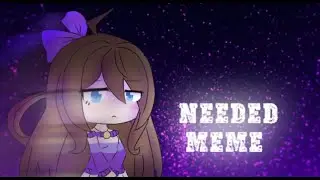 ➤Needed『Meme』(Gacha Life)