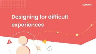 Designing for Difficult Experiences | Komodo Digital