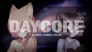 I Wanna Dance meme (Daycore/Anti-Nightcore)