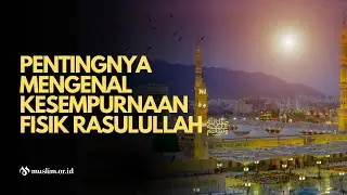 Pentingnya Mengenal Kesempurnaan Fisik Rasulullah