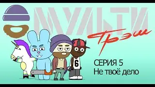 МУЛЬТИТРЕШ. Серия 5 Не твоё дело