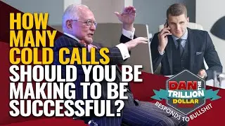 HOW MANY COLD CALLS SHOULD YOU BE MAKING TO BE SUCCESSFUL? | DAN RESPONDS TO BULLSHIT