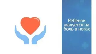 Вопрос педиатру: Ребёнок жалуется на боль в ногах что делать?