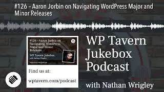 #126 – Aaron Jorbin on Navigating WordPress Major and Minor Releases