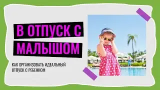 Едем отдыхать с ребенком. Как организовать поездку. Что надо знать.