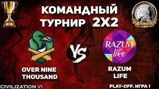 Первая игра плей-офф! Командный турнир 2х2 Civilization VI. over nine thousand vs. razum life