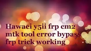 Hawaei y5II Cun-u29 frp cm2 mtk tool error bypass frp