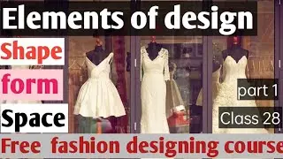 Elements of design |shape | form | space | free online fashion designing course class 28