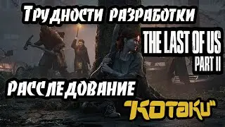 Трудности разработки The Last of Us Part II. Расследование Kotaku