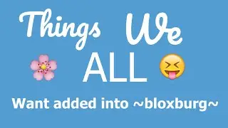 Things We ALL want to be added into ~bloxburg~