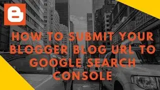 How To Submit Your Blogger Blog Url To Google Search Console