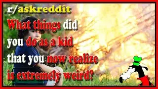 What things did you do as a kid that you now realize is extremely weird?