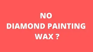 NO DIAMOND PAINTING WAX?