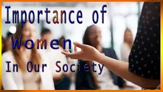Importance of Women In Our Society | Role of a Woman in Society today | Educational Knowledge