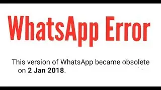 WhatsApp Error 2018 | The version of WhatsApp became obsolete