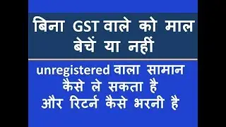 बिना GST वाले को माल बेचें या नहीं - unregistered वाला सामान कैसे ले सकता है और रिटर्न कैसे भरनी है