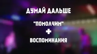 Думай дальше - Помолчим + воспоминания