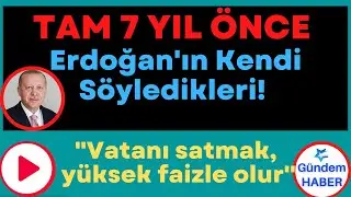 TAM 7 YIL ÖNCE Erdoğan'ın Kendi Söyledikleri!  ''Vatanı satmak, yüksek faizle olur''