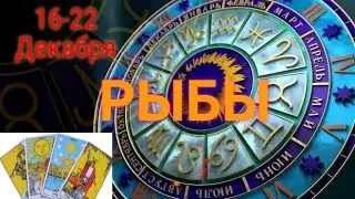 РЫБЫ! ТАРО ПРОГНОЗ С 16 ПО 22 ДЕКАБРЯ!
