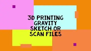 3D printing Gravity Sketch or 3D Scan files