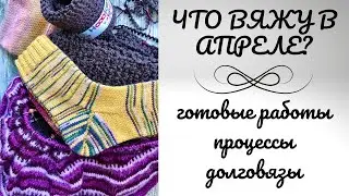 Что вяжу в апреле 2021? Процессы и готовые работы. 