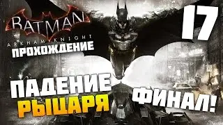 Batman Arkham Knight - Прохождение - Часть 17 (ФИНАЛ)